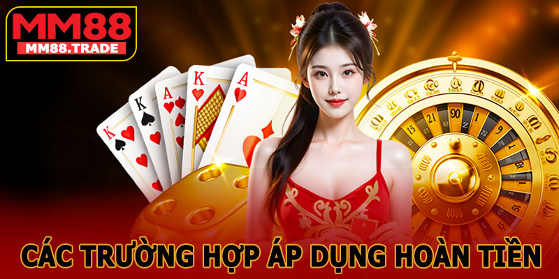 Các Trường Hợp Áp Dụng Hoàn Tiền Hòa Tại MM88