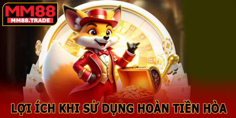 Lợi Ích Khi Sử Dụng Hoàn Tiền Hòa Tại MM88
