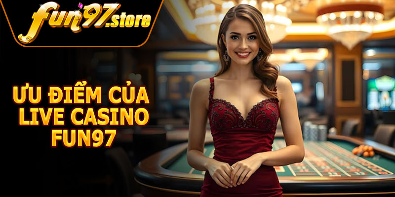 Ưu Điểm Của Live Casino FUN97